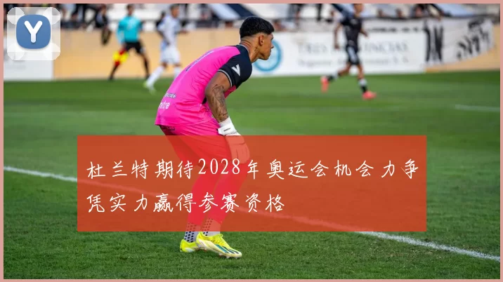 杜兰特期待2028年奥运会机会力争凭实力赢得参赛资格