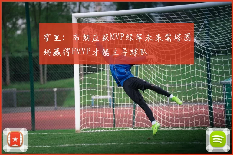 霍里：布朗应获MVP绿军未来需塔图姆赢得FMVP才能主导球队
