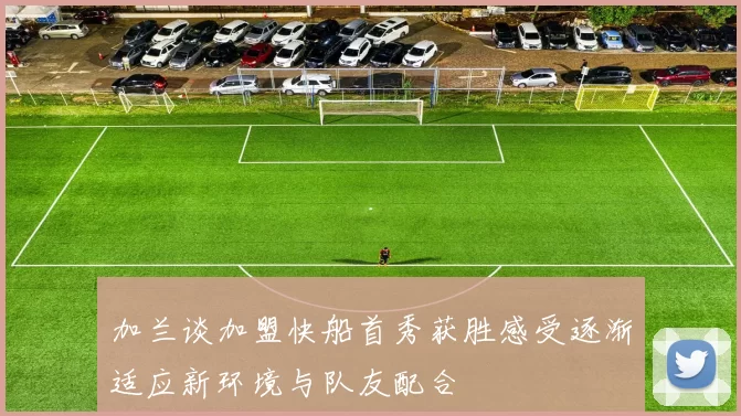加兰谈加盟快船首秀获胜感受逐渐适应新环境与队友配合