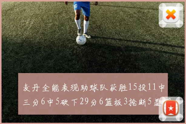 麦丹全能表现助球队获胜15投11中三分6中5砍下29分6篮板3抢断5盖帽