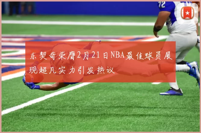 东契奇荣膺2月21日NBA最佳球员展现超凡实力引发热议