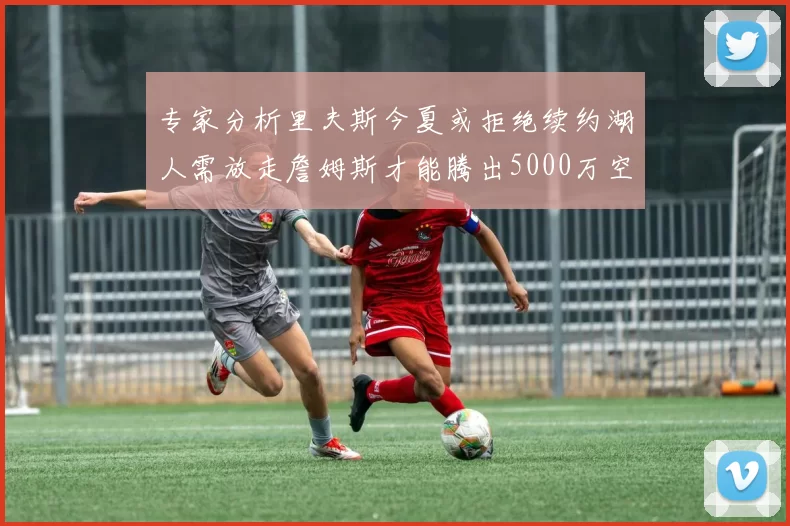 专家分析里夫斯今夏或拒绝续约湖人需放走詹姆斯才能腾出5000万空间